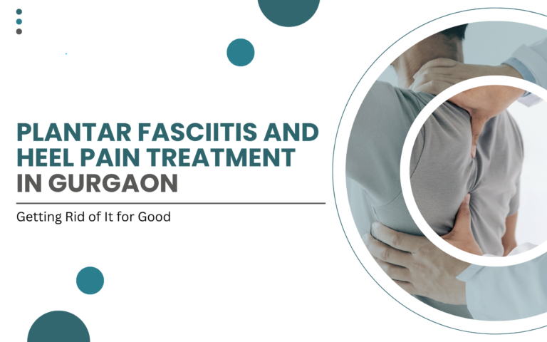 Plantar Fasciitis and Heel Pain Treatment in Gurgaon Getting Rid of It for Good